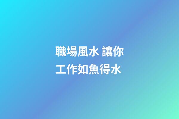 職場風水 讓你工作如魚得水